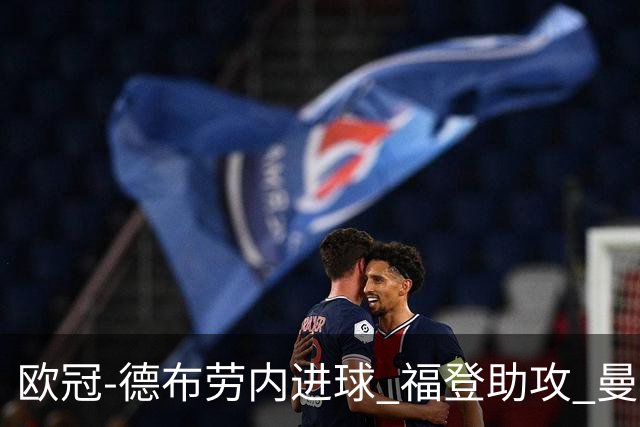 欧冠-德布劳内进球 福登助攻 曼城主场力擒马竞